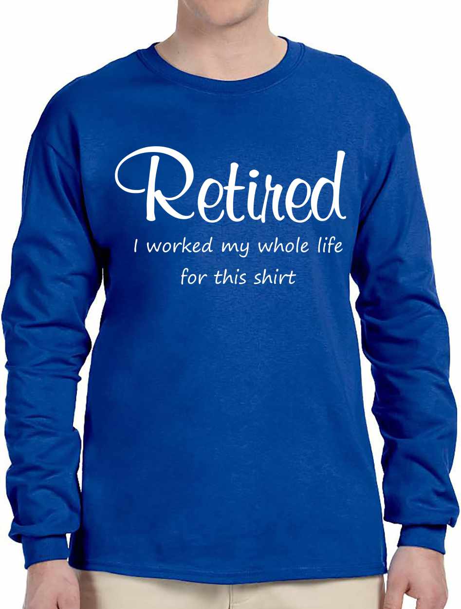 Retired Worked My Whole Life on Long Sleeve Shirt (#1393-3)