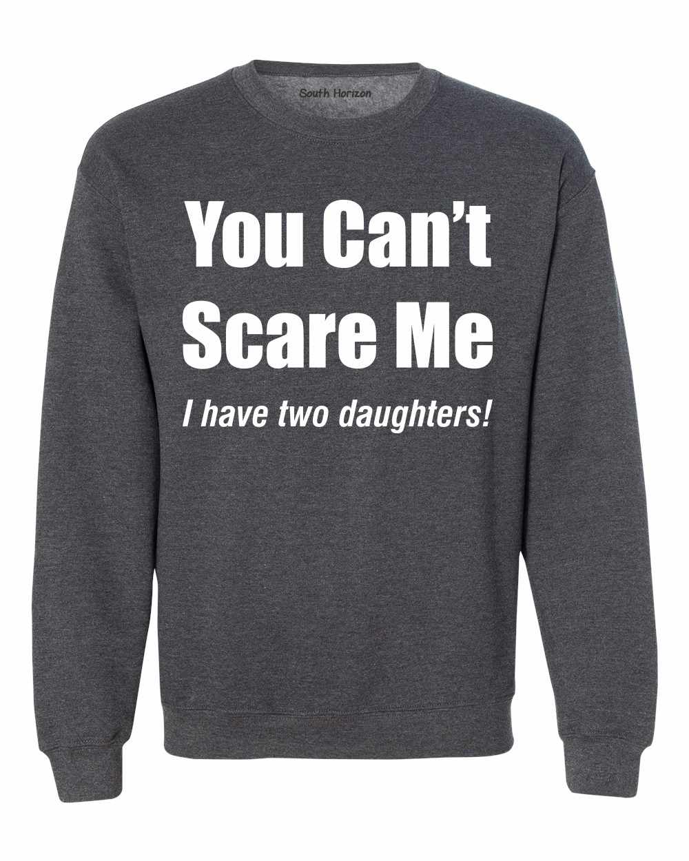 You Can't Scare Me, I have Two Daughters Sweat Shirt (#1066-11)