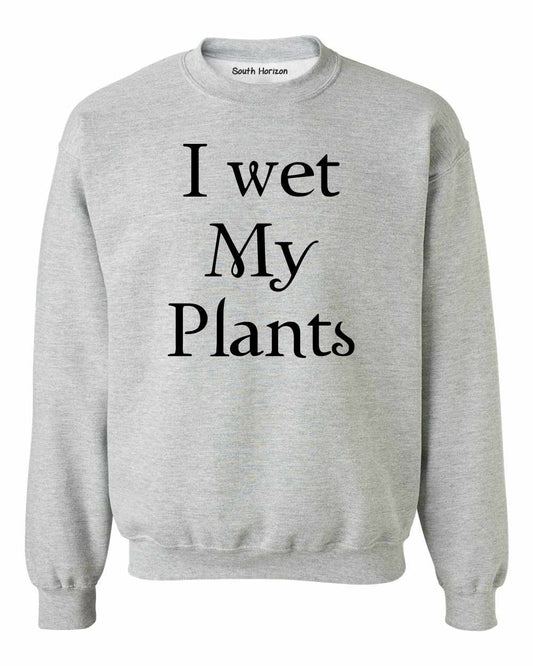 I Wet My Plants Sweat Shirt
