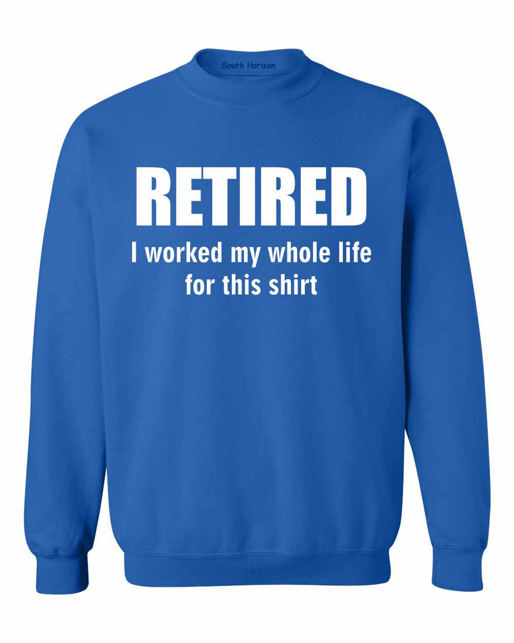 RETIRED, I worked my whole life for this shirt SweatShirt (#920-11)