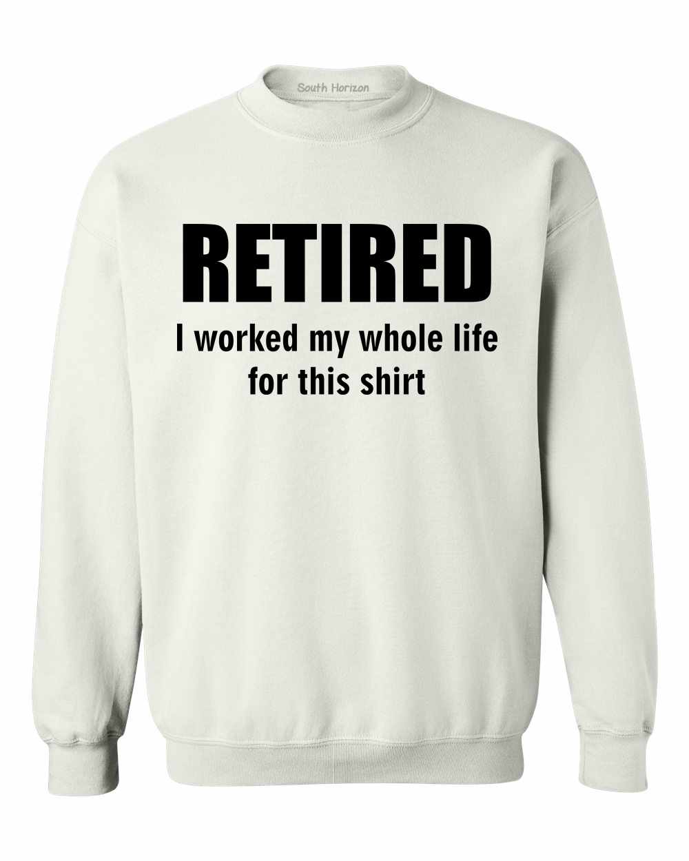 RETIRED, I worked my whole life for this shirt SweatShirt (#920-11)