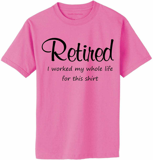Retired Worked My Whole Life on Adult T-Shirt