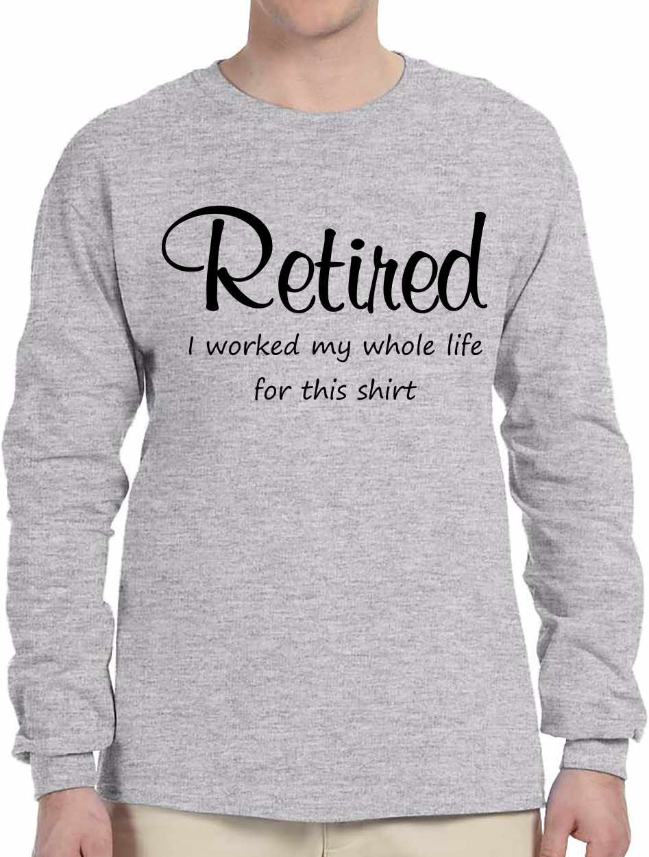 Retired Worked My Whole Life on Long Sleeve Shirt