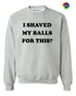 I SHAVED MY BALLS FOR THIS Sweat Shirt