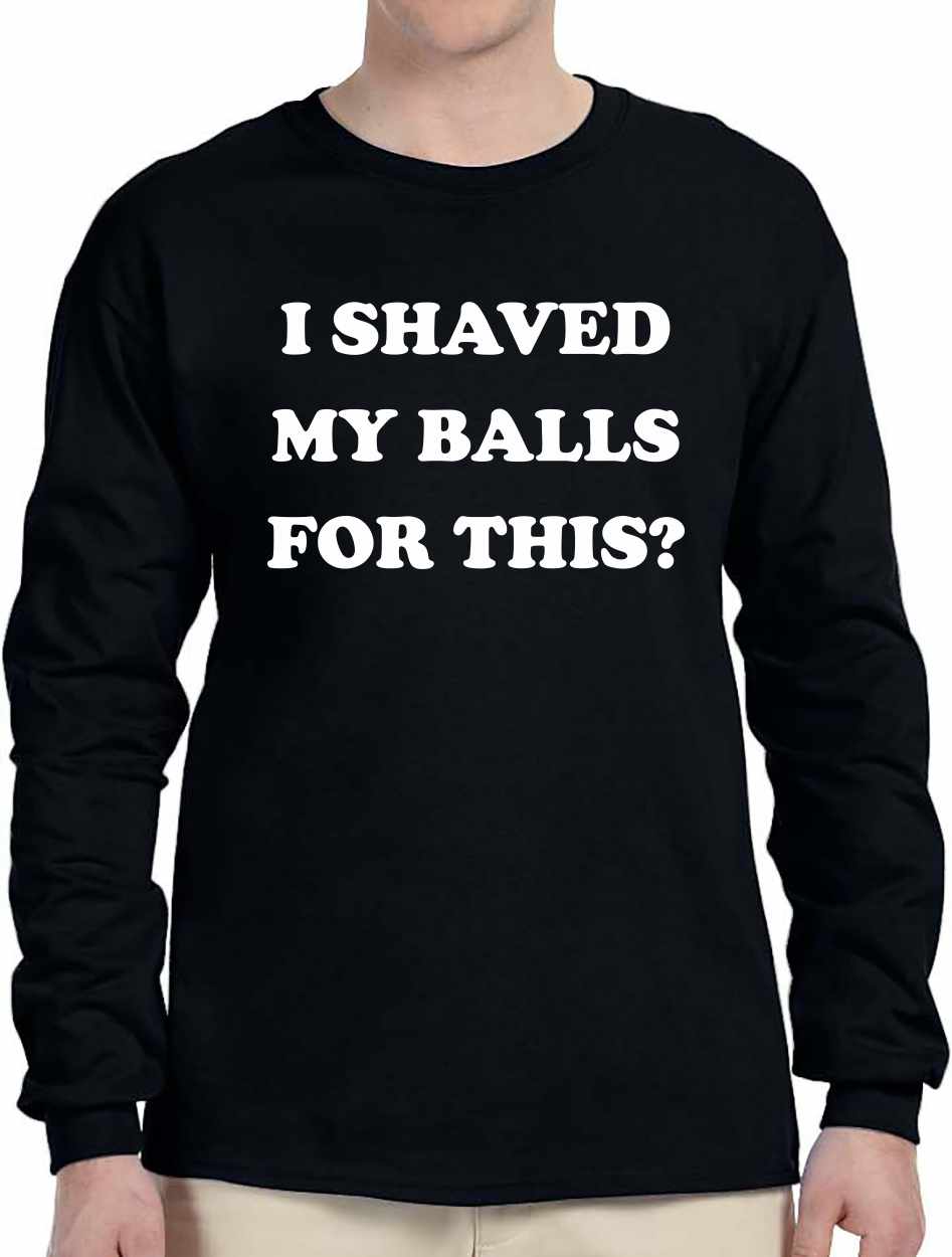 I SHAVED MY BALLS FOR THIS Long Sleeve (#1054-3)