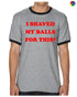I SHAVED MY BALLS FOR THIS Ringer Tee (#1054-8)