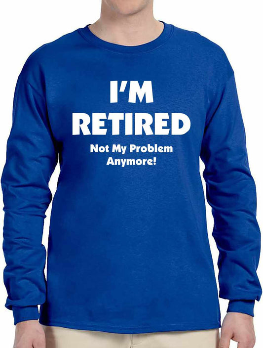 I'M RETIRED NOT MY PROBLEM ANYMORE on Long Sleeve Shirt