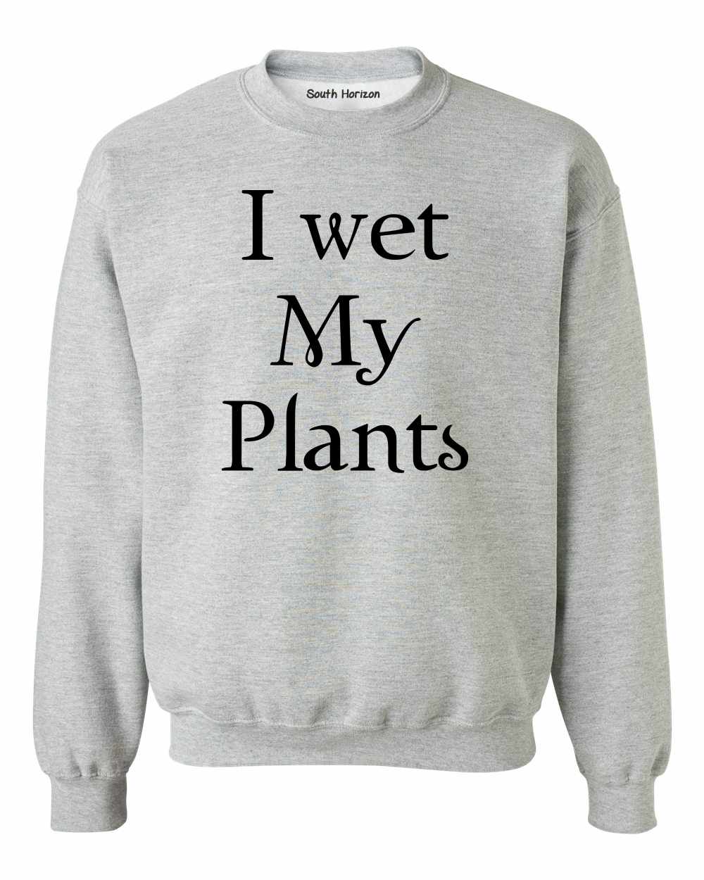 I Wet My Plants Sweat Shirt
