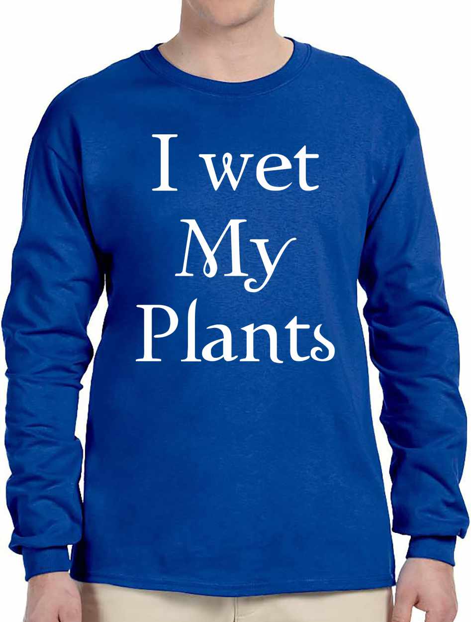 I Wet My Plants on Long Sleeve Shirt
