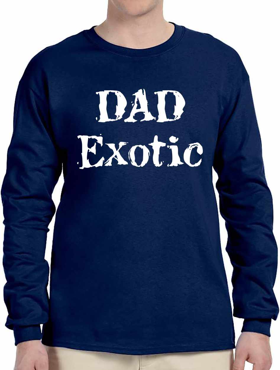 DAD EXOTIC funny Fathers Day Birthday Shirt Long Sleeve (#1117-3)
