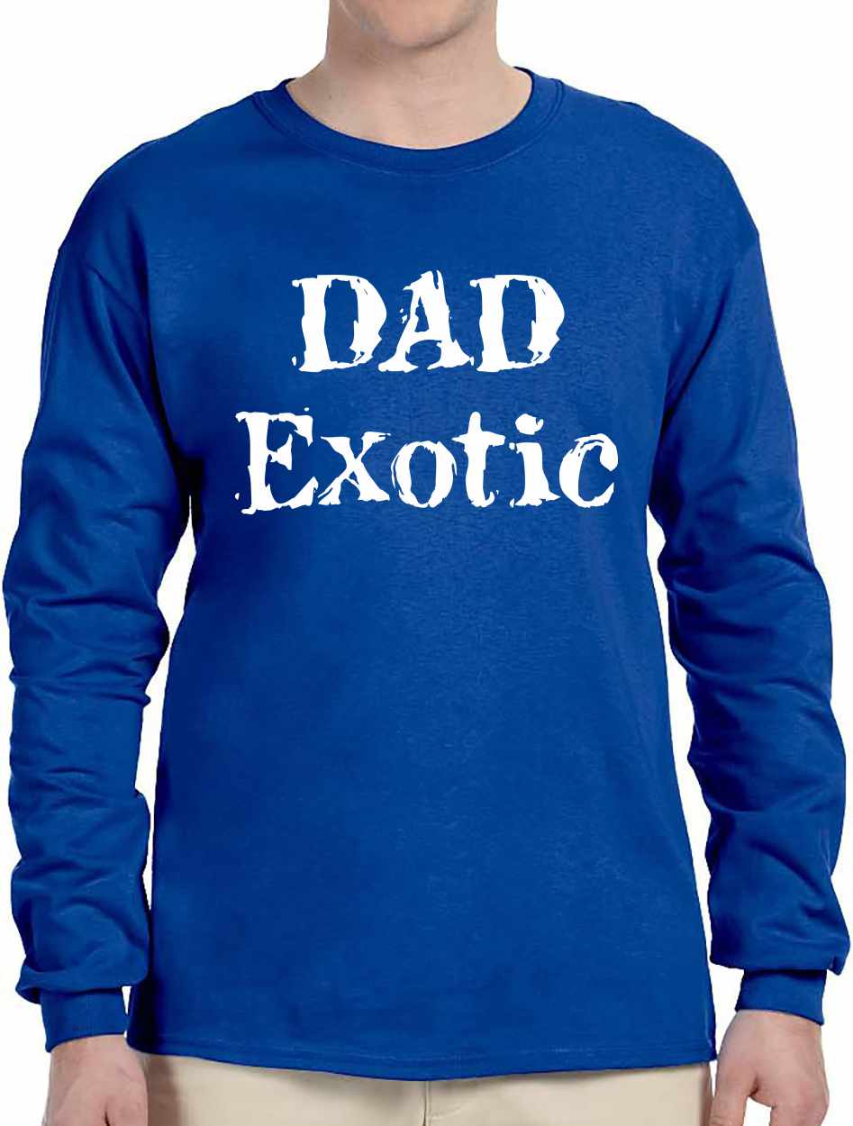 DAD EXOTIC funny Fathers Day Birthday Shirt Long Sleeve (#1117-3)