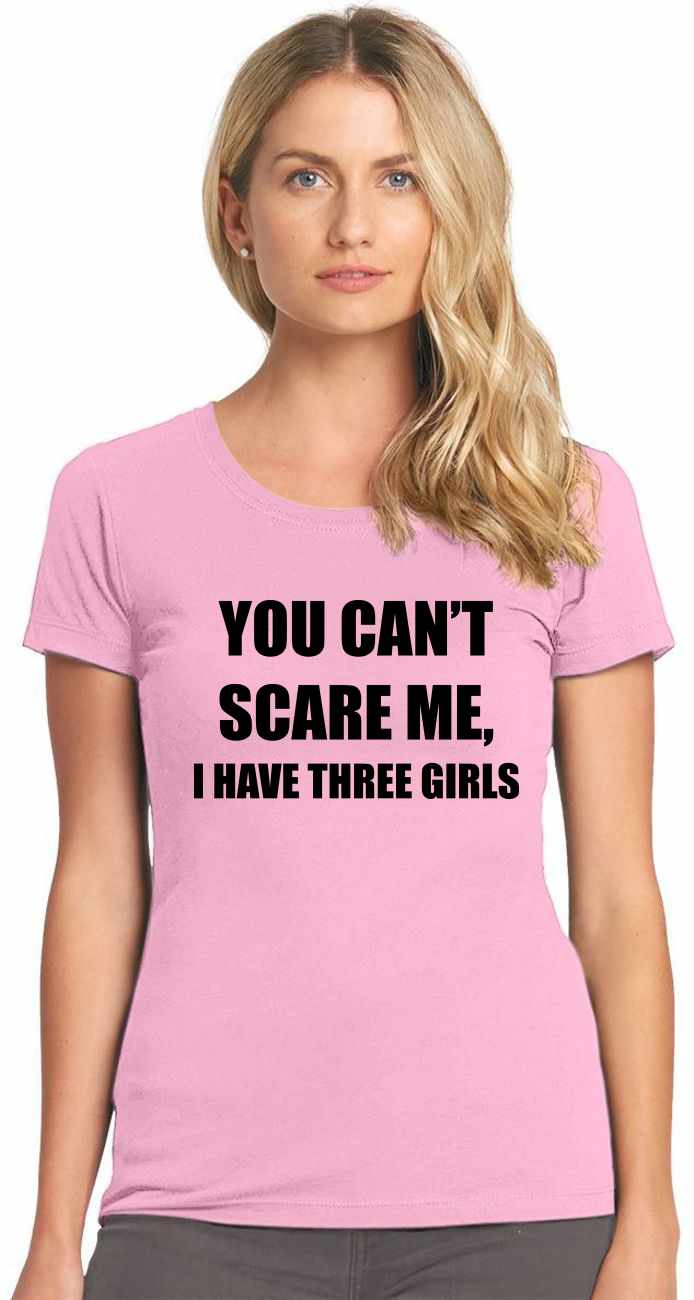You Can't Scare Me I Have Three Girls on Womens T-Shirt (#1121-2)