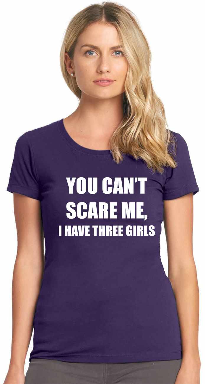 You Can't Scare Me I Have Three Girls on Womens T-Shirt