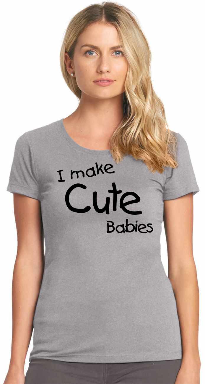 I Make Cute Babies on Womens T-Shirt (#1122-2)