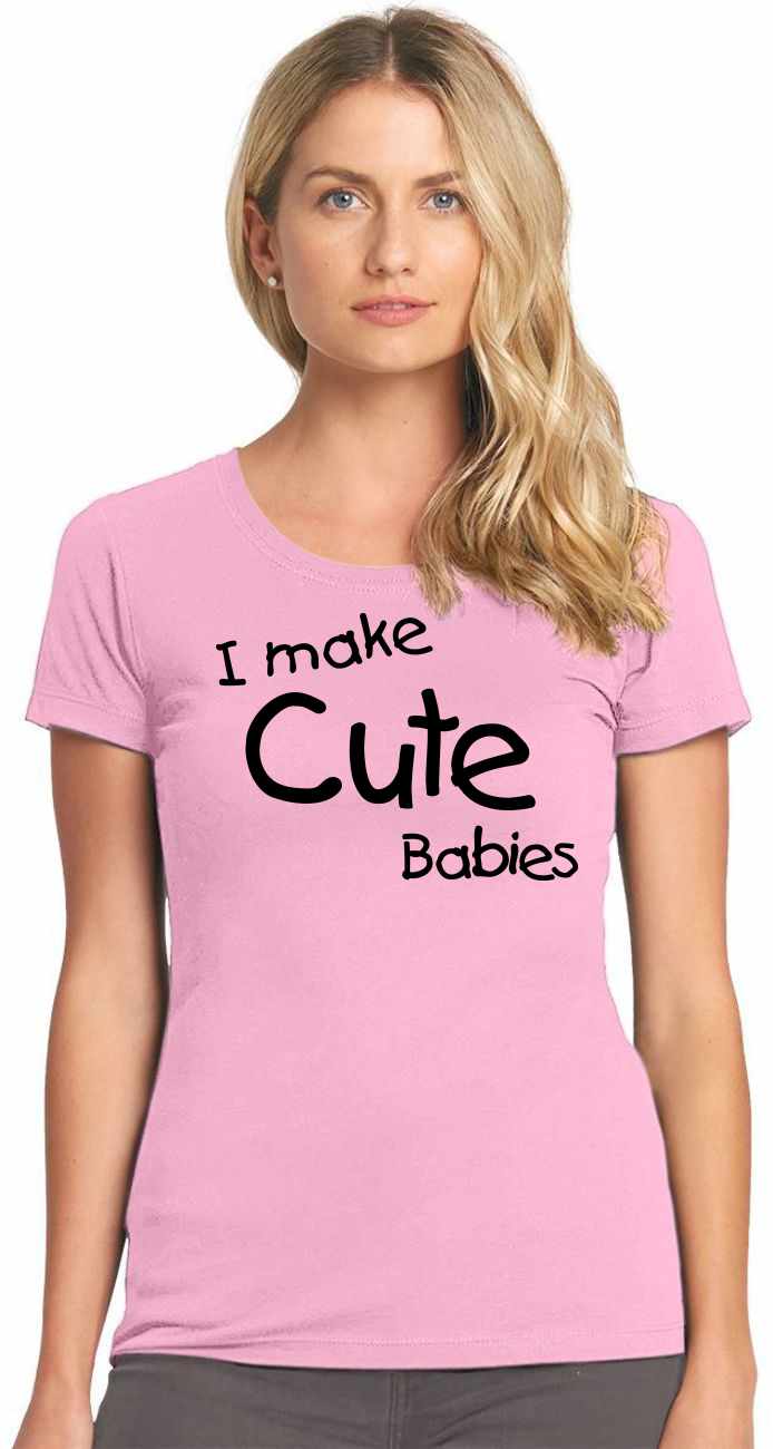 I Make Cute Babies on Womens T-Shirt (#1122-2)