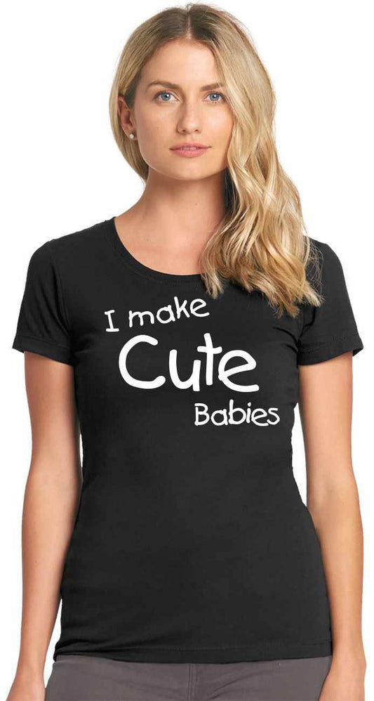 I Make Cute Babies on Womens T-Shirt