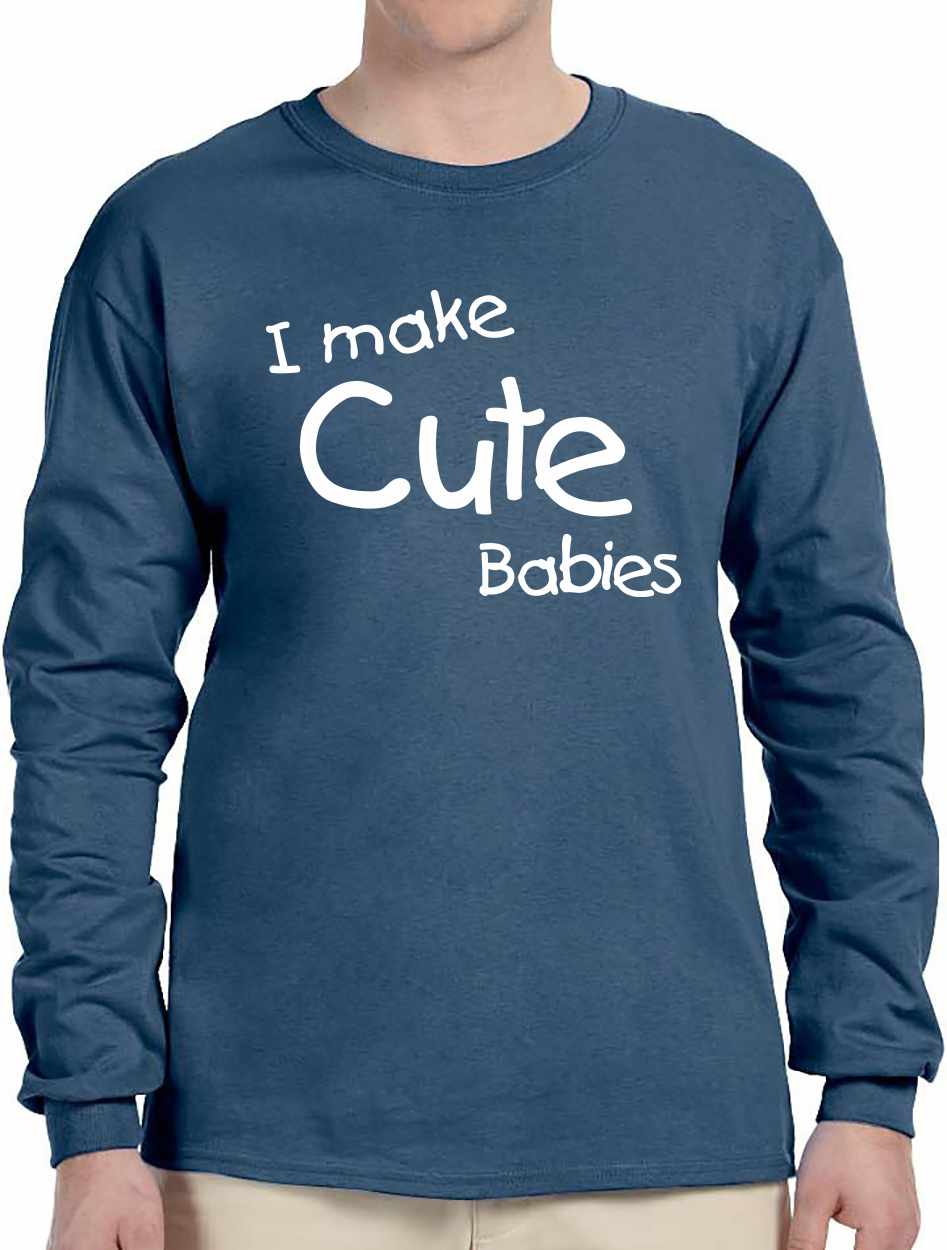 I Make Cute Babies on Long Sleeve Shirt