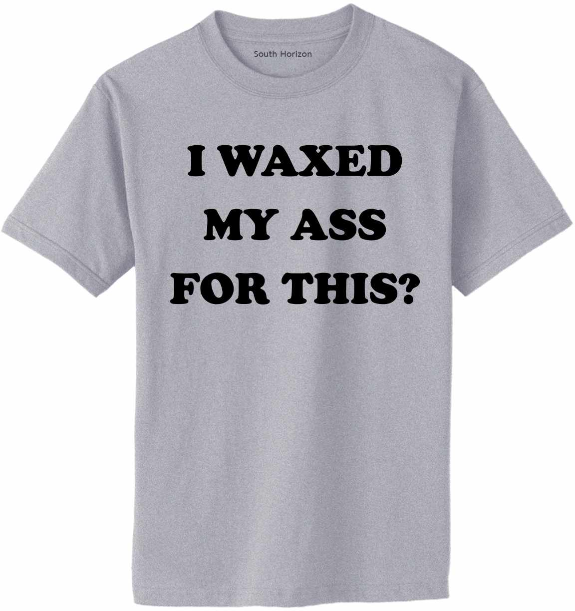 I Waxed My Ass For This on Adult T-Shirt (#1169-1)