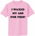 I Waxed My Ass For This on Adult T-Shirt (#1169-1)
