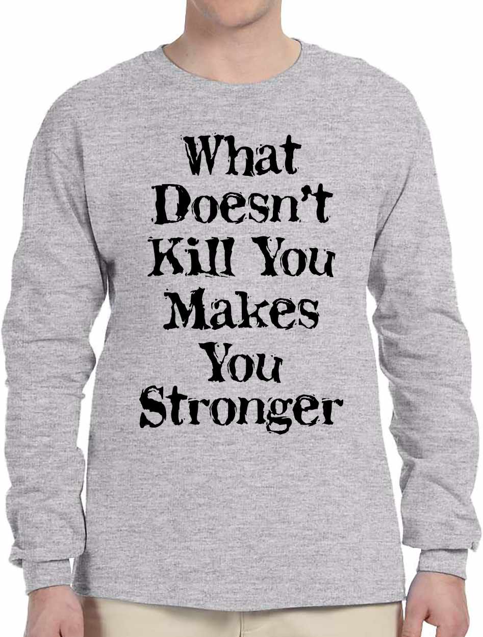 What Doesn't Kill You Makes You Stronger on Long Sleeve Shirt
