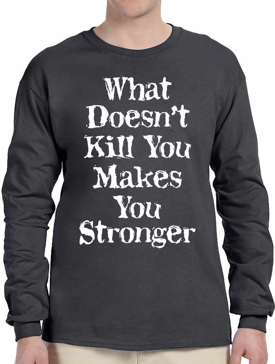 What Doesn't Kill You Makes You Stronger on Long Sleeve Shirt (#1248-3)