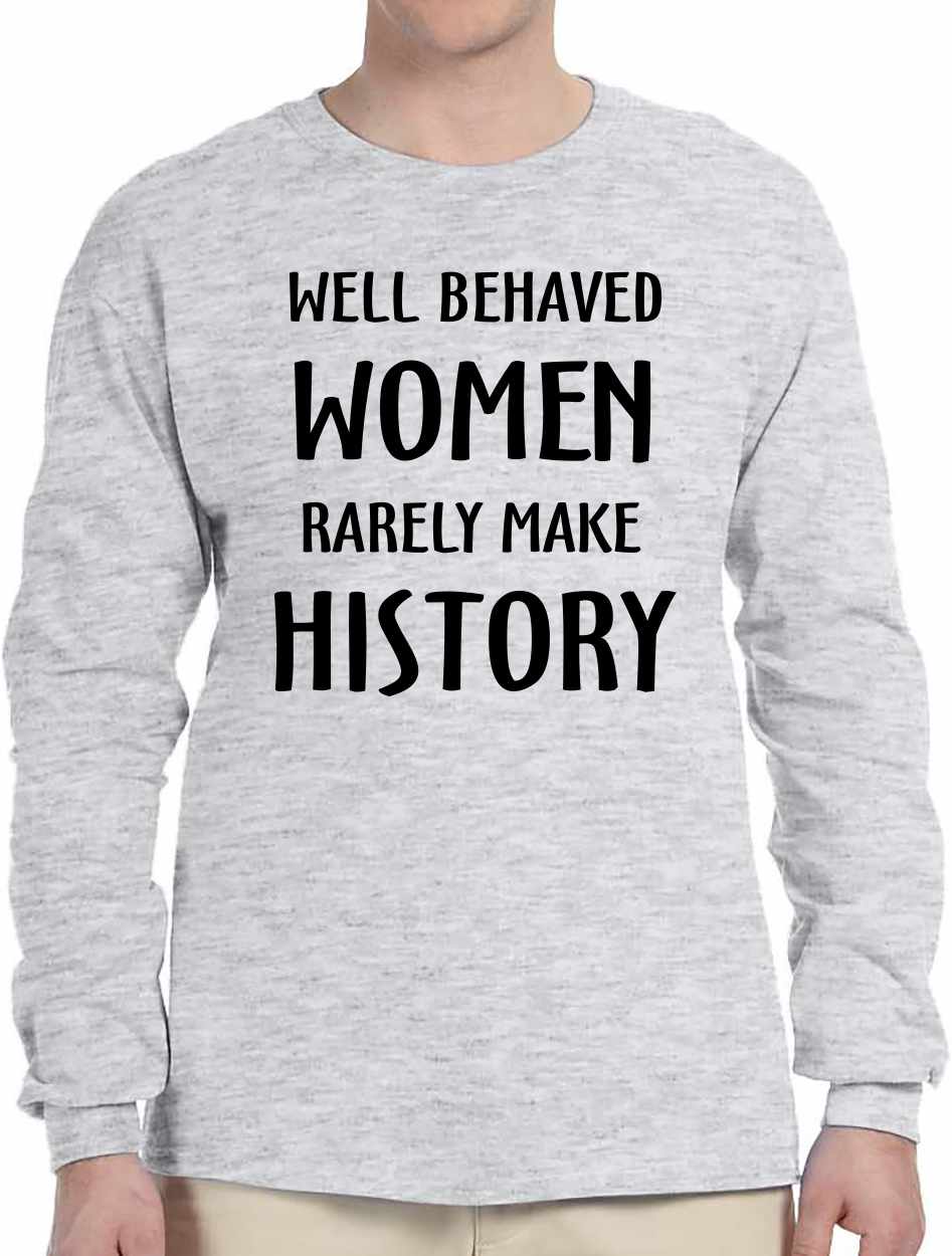 WELL BEHAVED WOMEN RARELY MAKE HISTORY Long Sleeve (#332-3)