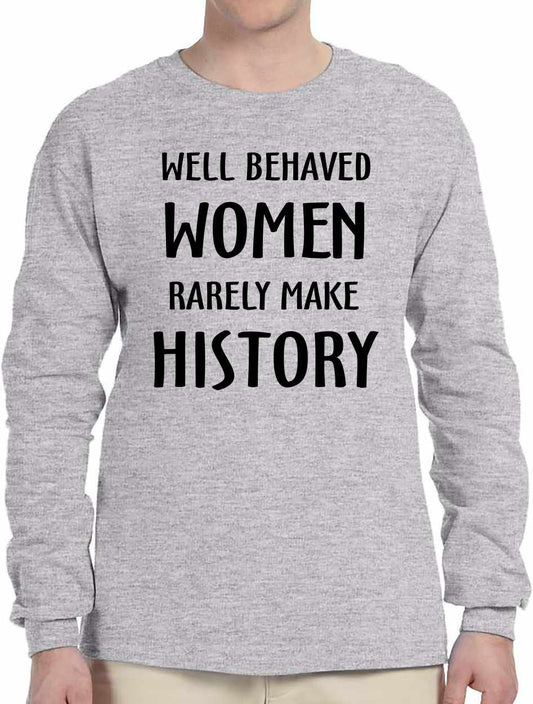 WELL BEHAVED WOMEN RARELY MAKE HISTORY Long Sleeve