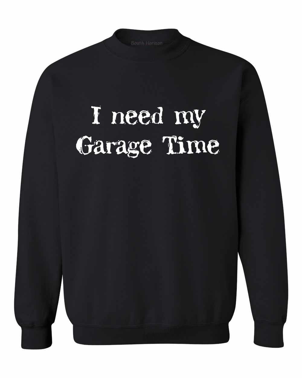 I Need My Garage Time on SweatShirt (#470-11)