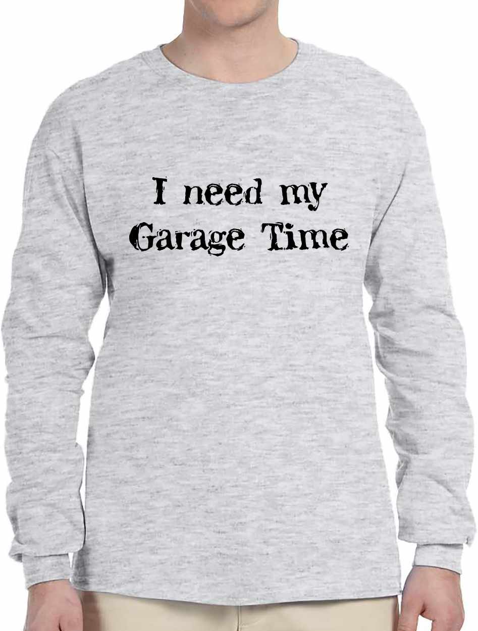 I Need My Garage Time on Long Sleeve Shirt (#470-3)