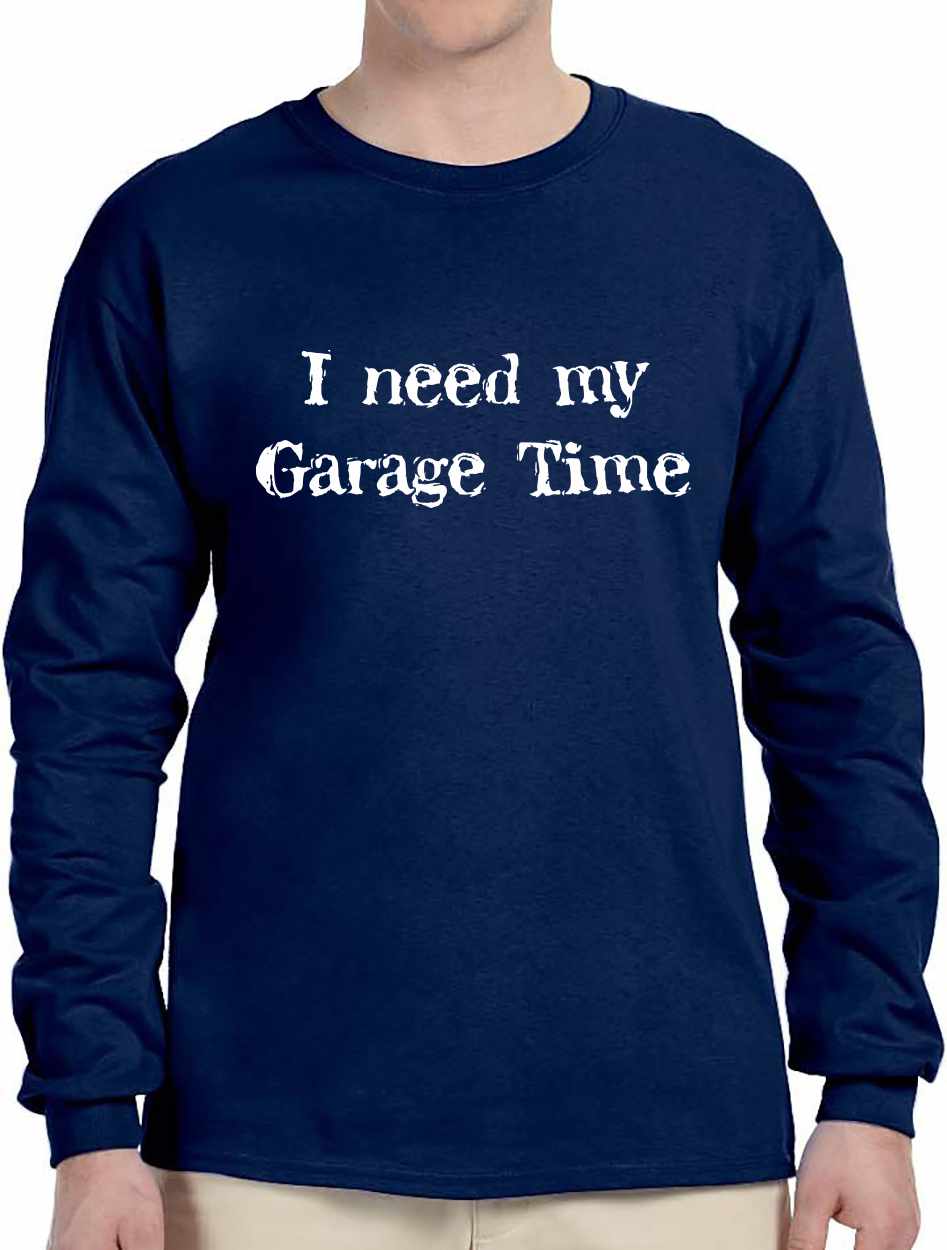 I Need My Garage Time on Long Sleeve Shirt