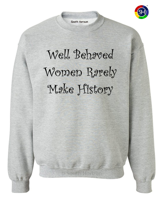 Well Behaved Women Rarely Make History on SweatShirt