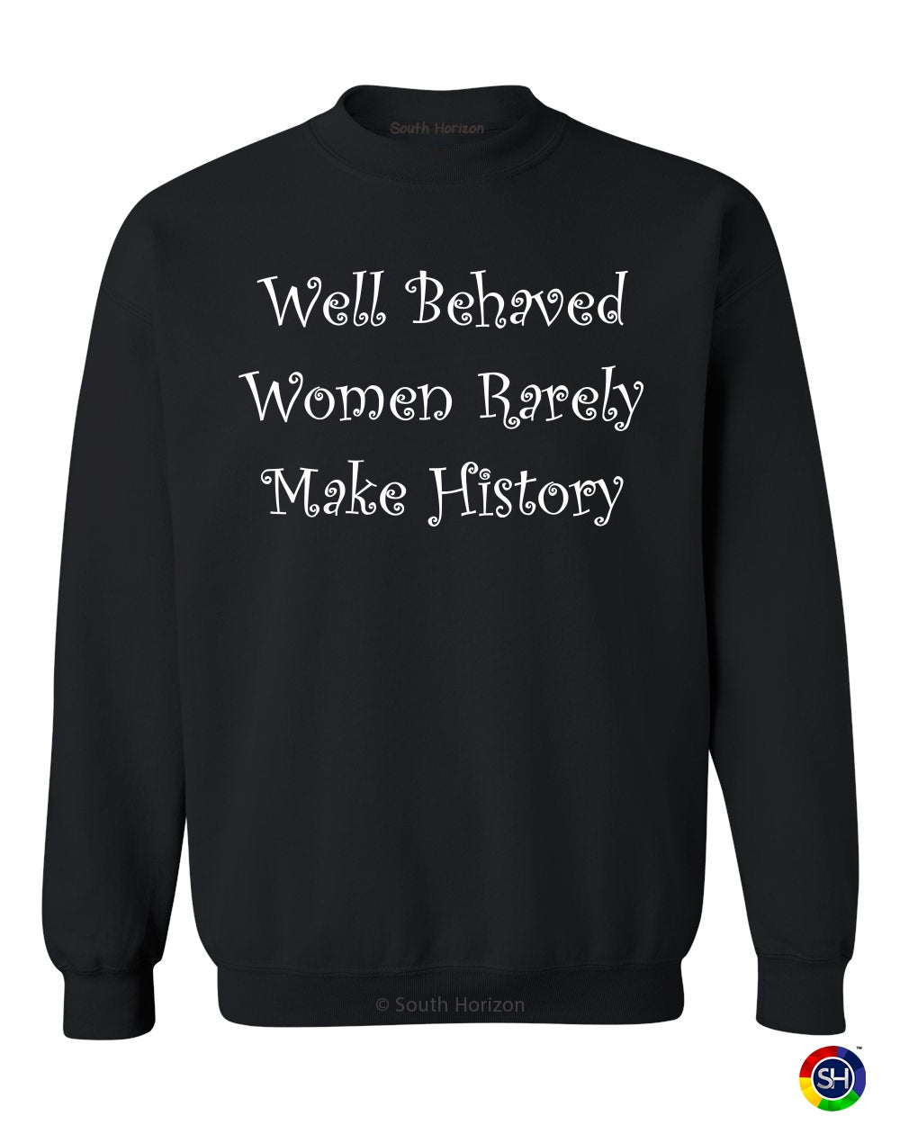 Well Behaved Women Rarely Make History on SweatShirt (#487-11)