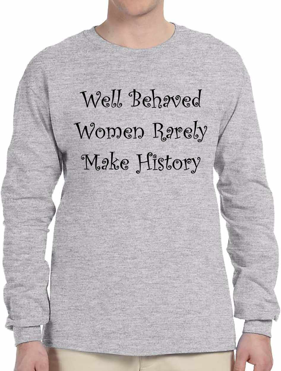 Well Behaved Women Rarely Make History on Long Sleeve Shirt (#487-3)