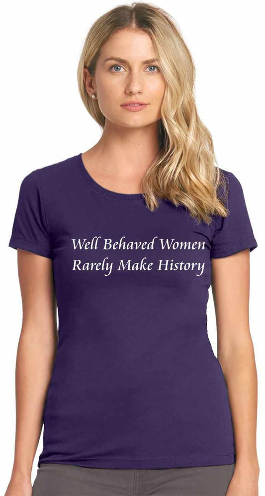 Well Behaved Women Rarely Make History on Womens T-Shirt