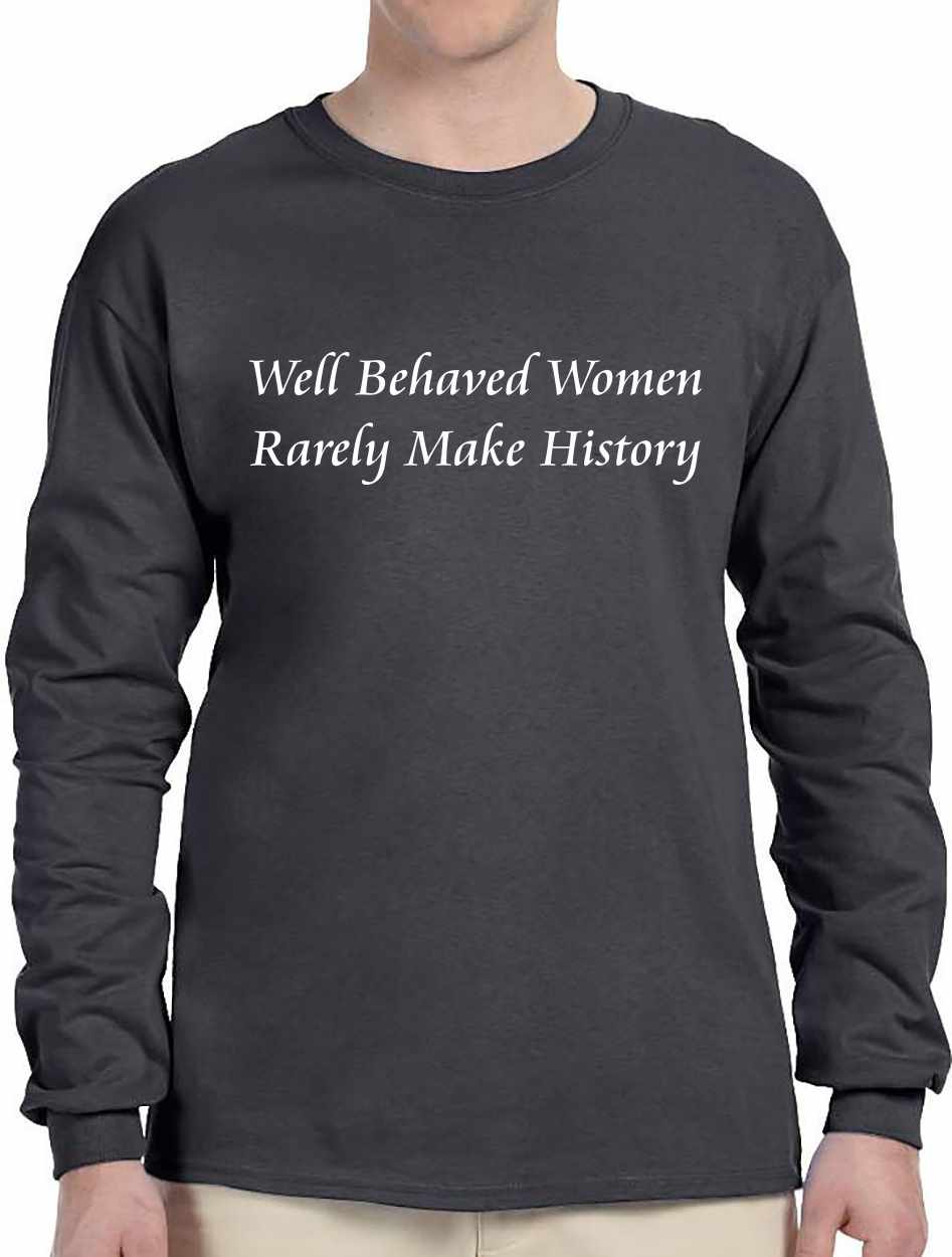 Well Behaved Women Rarely Make History on Long Sleeve Shirt (#488-3)