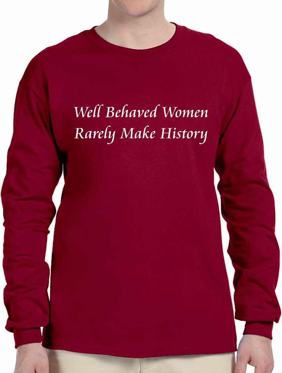 Well Behaved Women Rarely Make History on Long Sleeve Shirt (#488-3)