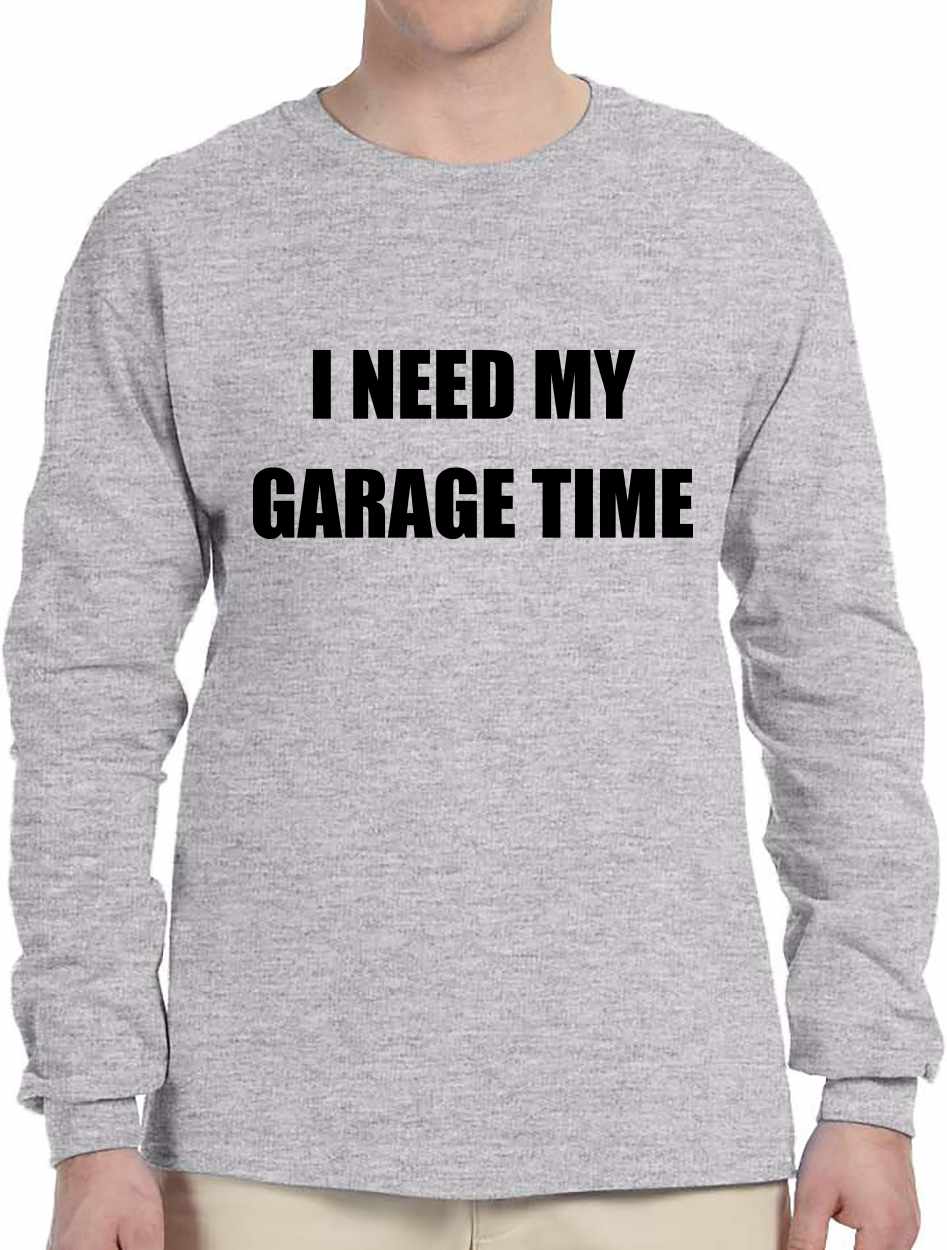 I NEED MY GARAGE TIME on Long Sleeve Shirt