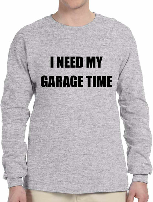 I NEED MY GARAGE TIME on Long Sleeve Shirt