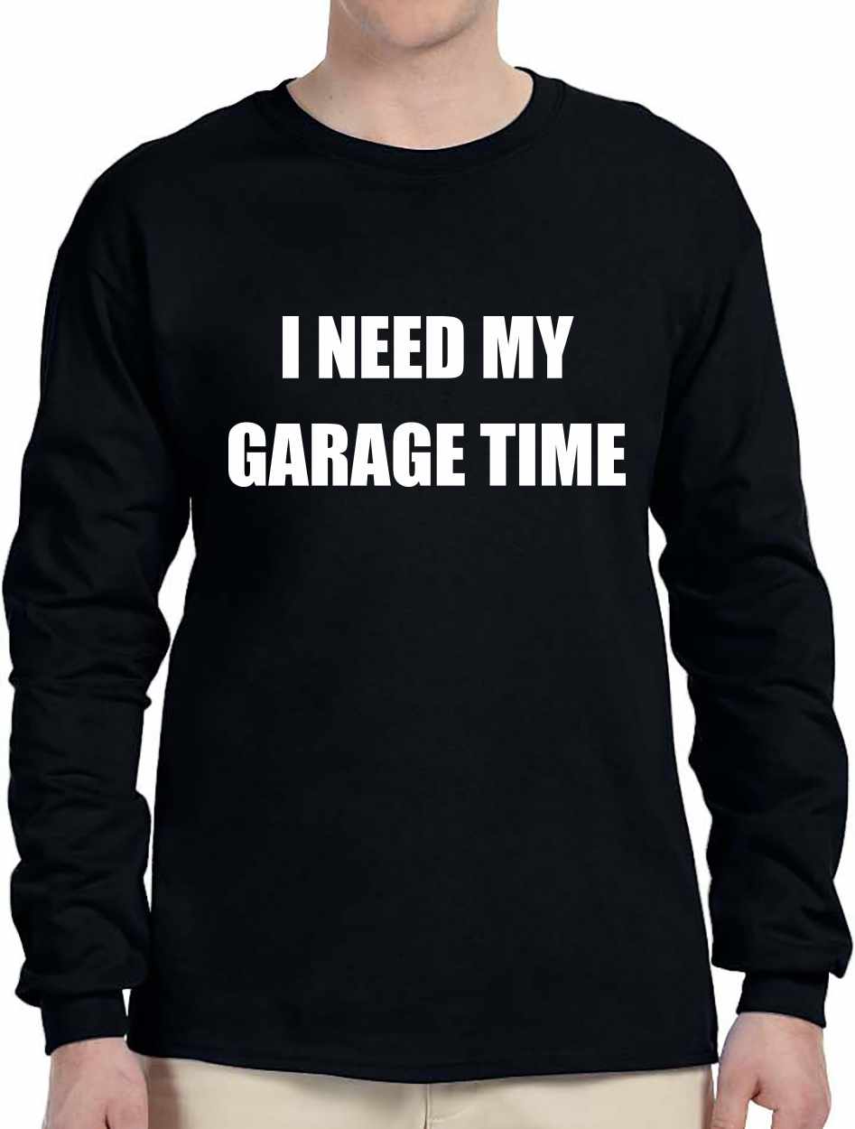 I NEED MY GARAGE TIME on Long Sleeve Shirt (#720-3)
