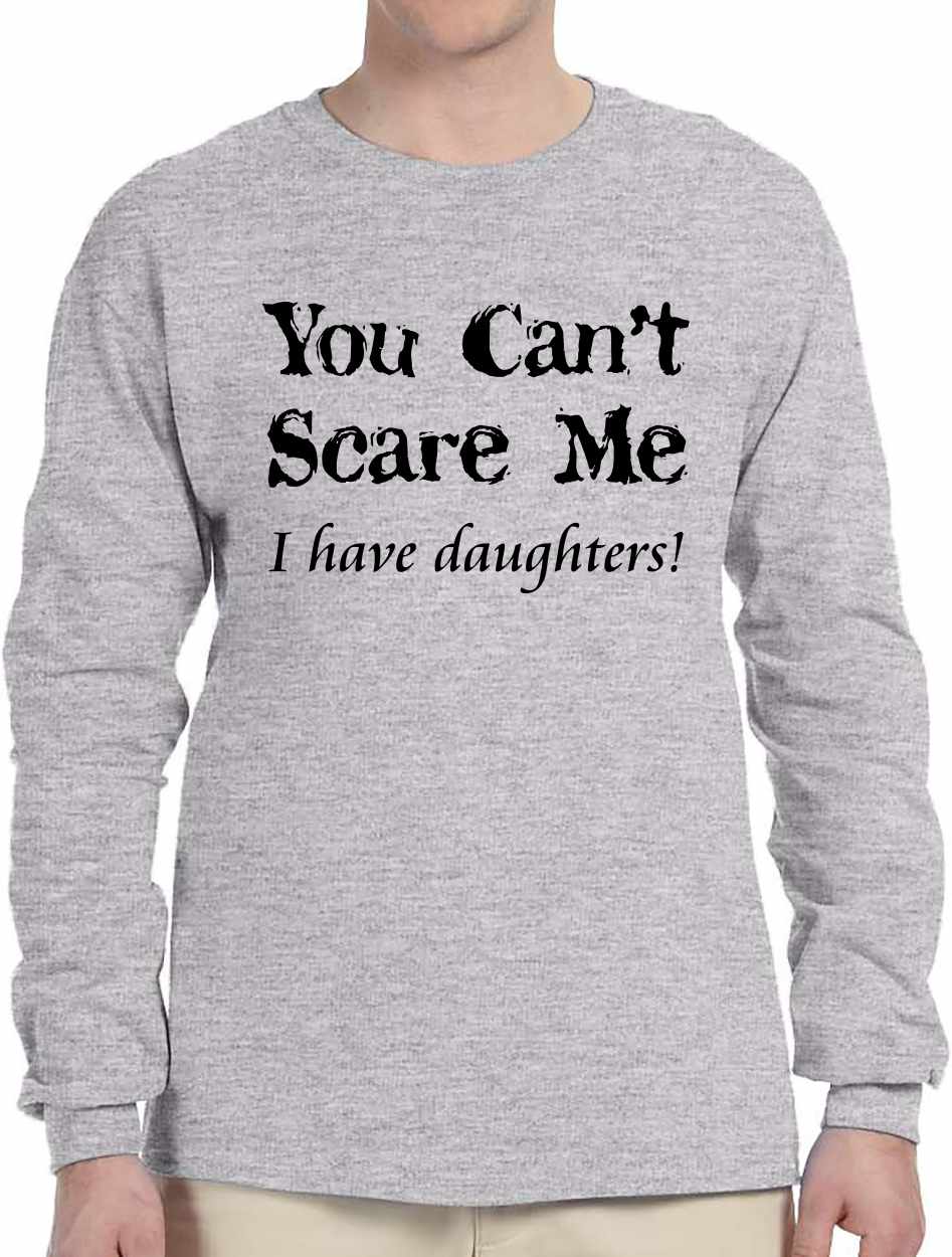 You Can't Scare Me, I have Daughters! on Long Sleeve Shirt