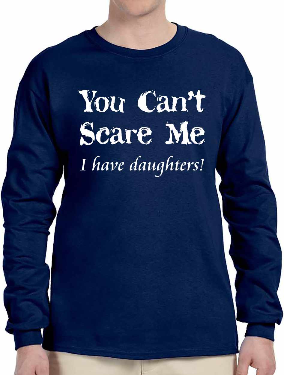 You Can't Scare Me, I have Daughters! on Long Sleeve Shirt (#763-3)