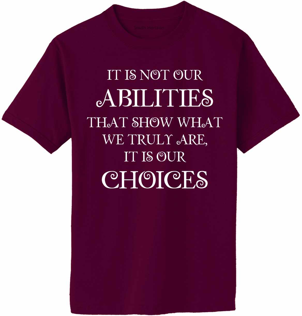 It is not our ABILITIES that show what we truly are, it is our CHOICES Adult T-Shirt (#772-1)