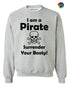 I am a Pirate, Surrender Your Booty on SweatShirt