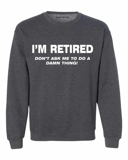 I'M RETIRED Don't Ask Me To Do A Damn Thing Sweat Shirt