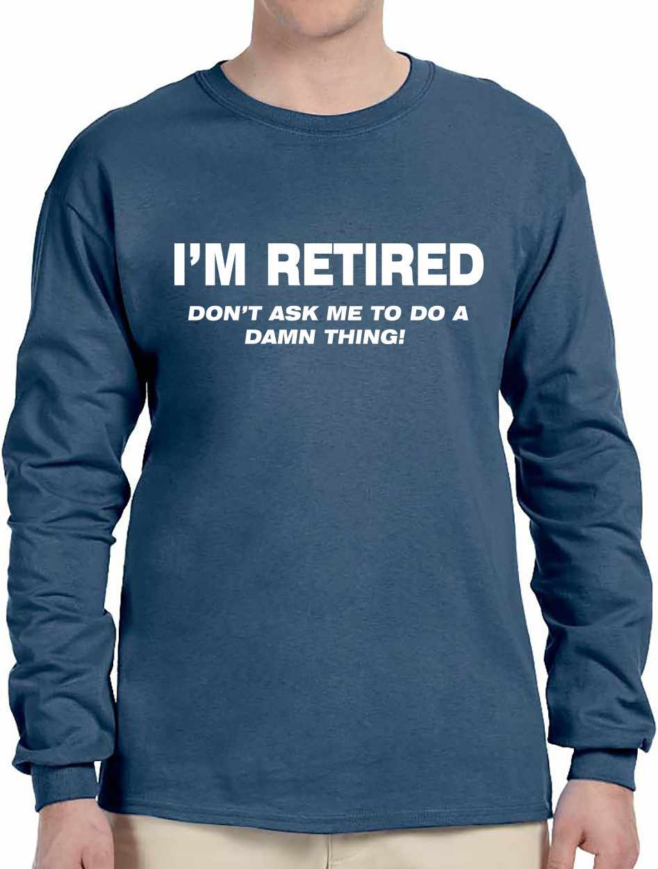 I'M RETIRED Don't Ask Me To Do A Damn Thing Long Sleeve (#833-3)
