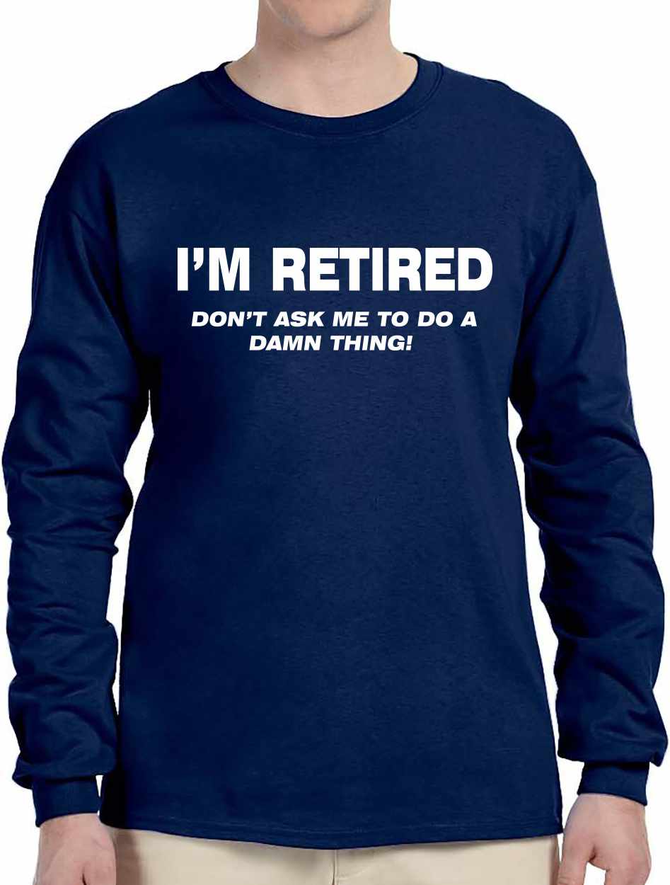 I'M RETIRED Don't Ask Me To Do A Damn Thing Long Sleeve