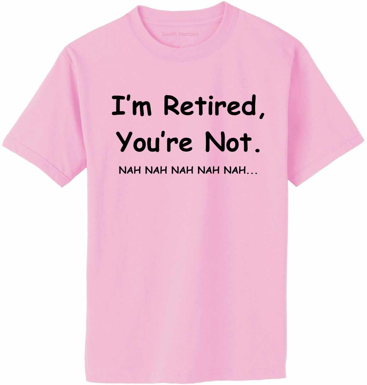 I'm Retired You Are Not. nah nah nah Adult T-Shirt