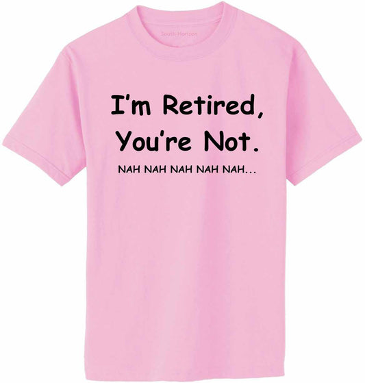 I'm Retired You Are Not. nah nah nah Adult T-Shirt