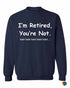 I'm Retired You Are Not. nah nah nah Sweat Shirt (#835-11)