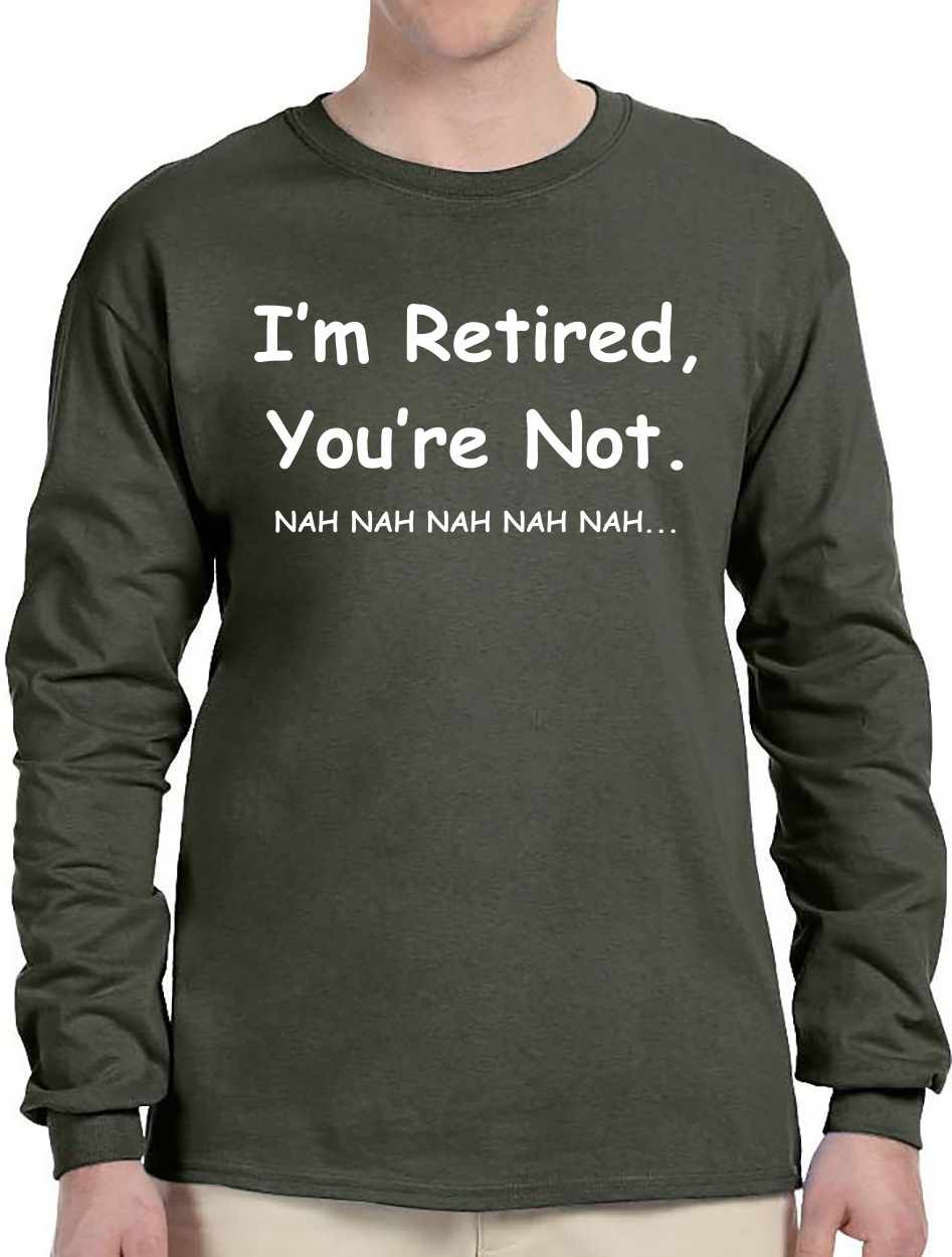 I'm Retired You Are Not. nah nah nah Long Sleeve (#835-3)